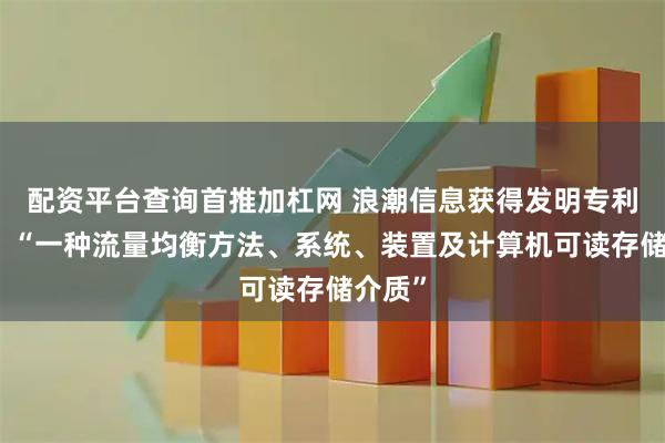 配资平台查询首推加杠网 浪潮信息获得发明专利授权：“一种流量均衡方法、系统、装置及计算机可读存储介质”