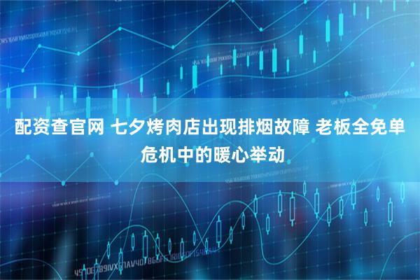 配资查官网 七夕烤肉店出现排烟故障 老板全免单 危机中的暖心举动
