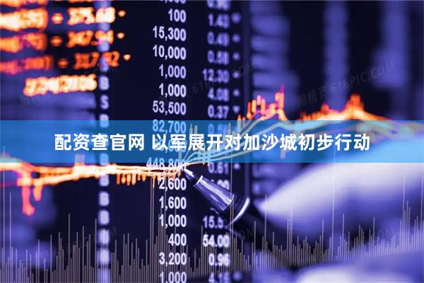 配资查官网 以军展开对加沙城初步行动