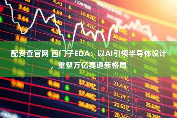 配资查官网 西门子EDA：以AI引领半导体设计，重塑万亿赛道新格局