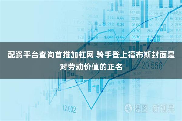 配资平台查询首推加杠网 骑手登上福布斯封面是对劳动价值的正名
