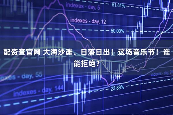 配资查官网 大海沙滩、日落日出！这场音乐节！谁能拒绝？