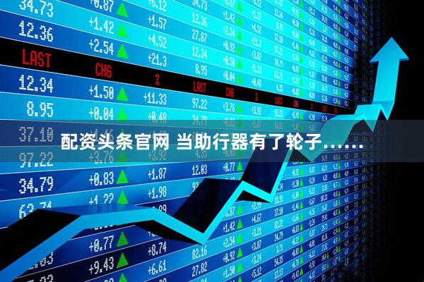 配资头条官网 当助行器有了轮子……
