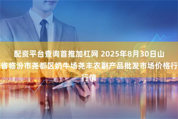 配资平台查询首推加杠网 2025年8月30日山西省临汾市尧都区奶牛场尧丰农副产品批发市场价格行情