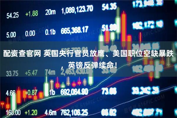 配资查官网 英国央行官员放鹰、美国职位空缺暴跌，英镑反弹续命！