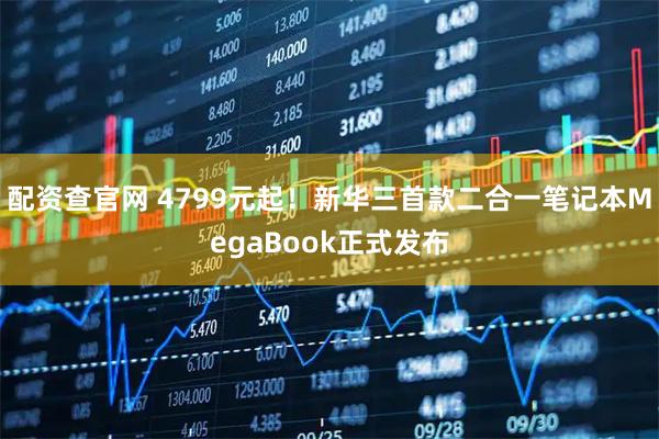 配资查官网 4799元起！新华三首款二合一笔记本MegaBook正式发布
