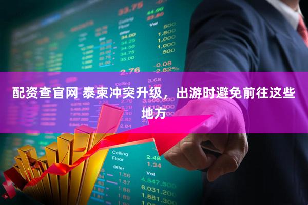 配资查官网 泰柬冲突升级，出游时避免前往这些地方