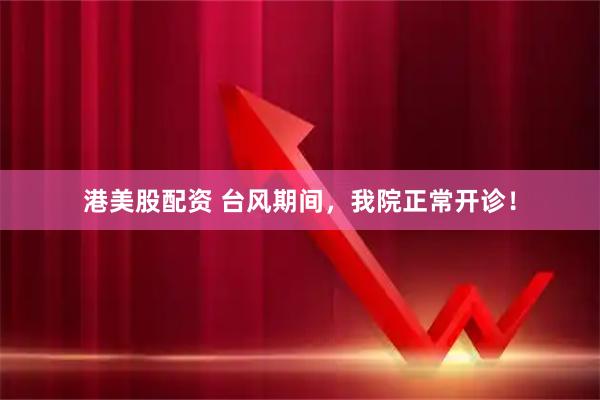 港美股配资 台风期间，我院正常开诊！