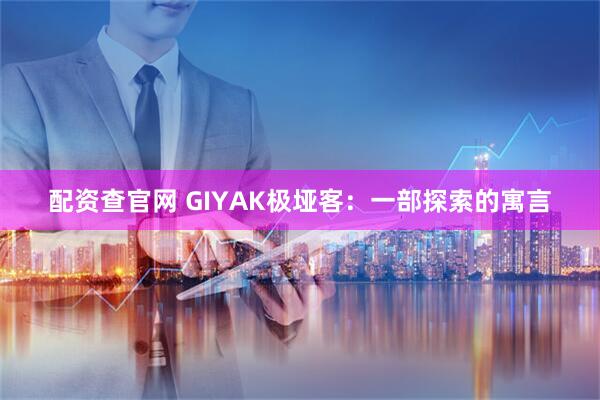 配资查官网 GIYAK极垭客：一部探索的寓言