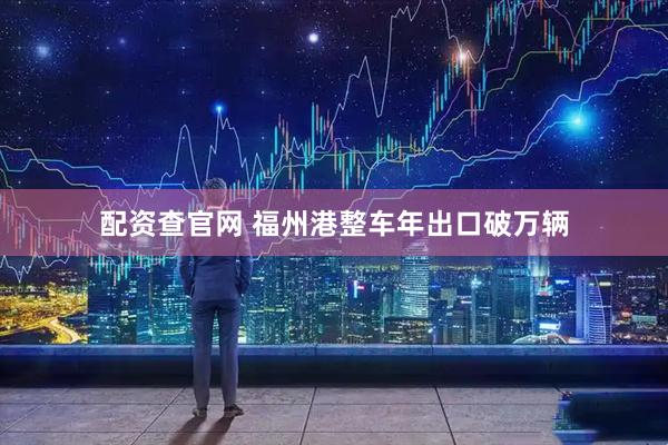 配资查官网 福州港整车年出口破万辆