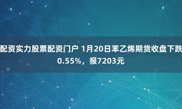 配资实力股票配资门户 1月20日苯乙烯期货收盘下跌0.55%，报7203元