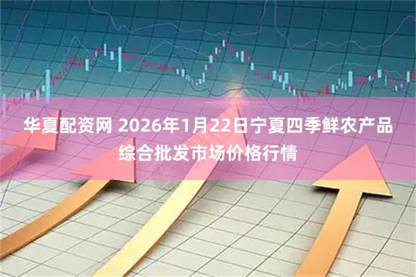 华夏配资网 2026年1月22日宁夏四季鲜农产品综合批发市场价格行情
