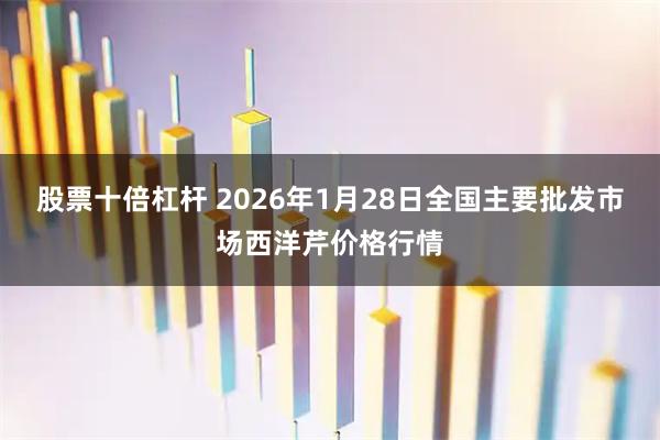 股票十倍杠杆 2026年1月28日全国主要批发市场西洋芹价格行情