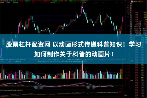 股票杠杆配资网 以动画形式传递科普知识！学习如何制作关于科普的动画片！