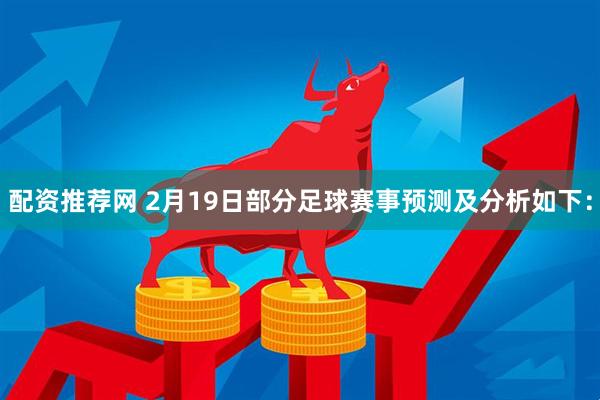 配资推荐网 2月19日部分足球赛事预测及分析如下: