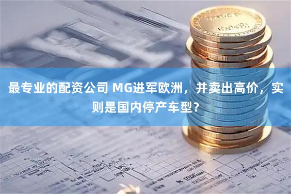 最专业的配资公司 MG进军欧洲,并卖出高价,实则是国内停产车型?