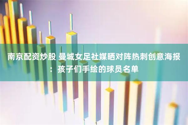 南京配资炒股 曼城女足社媒晒对阵热刺创意海报：孩子们手绘的球员名单