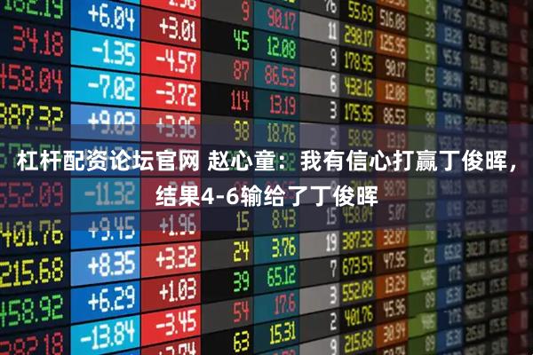 杠杆配资论坛官网 赵心童：我有信心打赢丁俊晖，结果4-6输给了丁俊晖