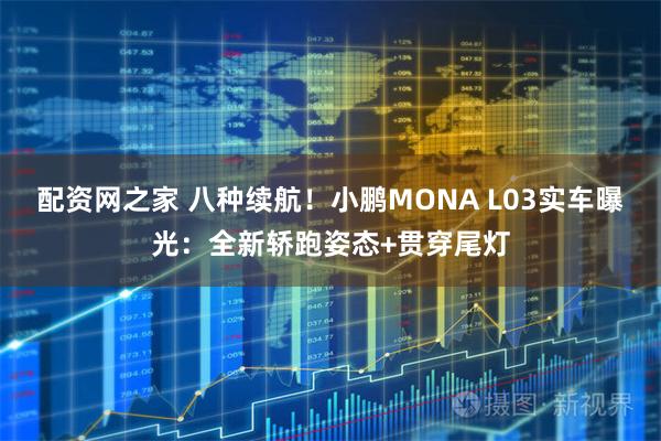 配资网之家 八种续航！小鹏MONA L03实车曝光：全新轿跑姿态+贯穿尾灯